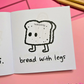 Mini colouring book page featuring a slice of bread with legs and the caption "bread with legs."